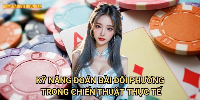Kỹ Năng Đoán Bài Đối Phương Game Bài Đổi Thưởng Xn Trong Chiến Thuật Thực Tế