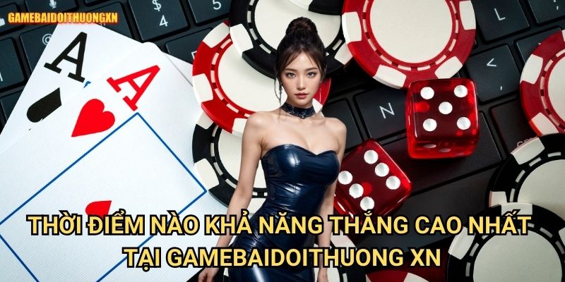 Thời điểm nào khả năng thắng cao nhất tại gamebaidoithuong xn